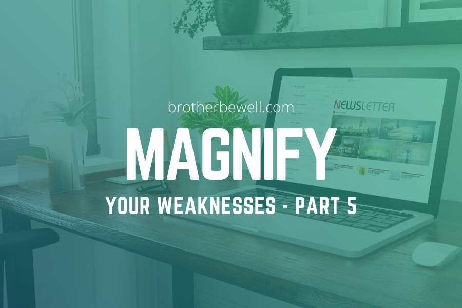 Magnify Your Weaknesses – Part 5