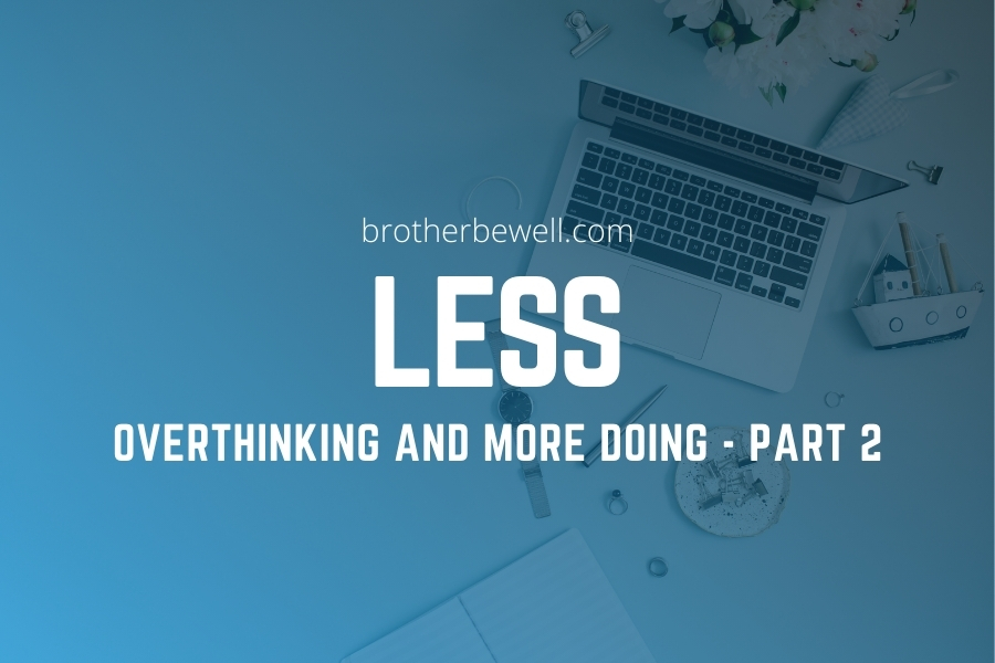 Less Overthinking, More Doing – Part 2